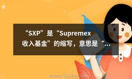 “sxp”是“supremex收入基金”的缩写，意思是“最高收入的基金”